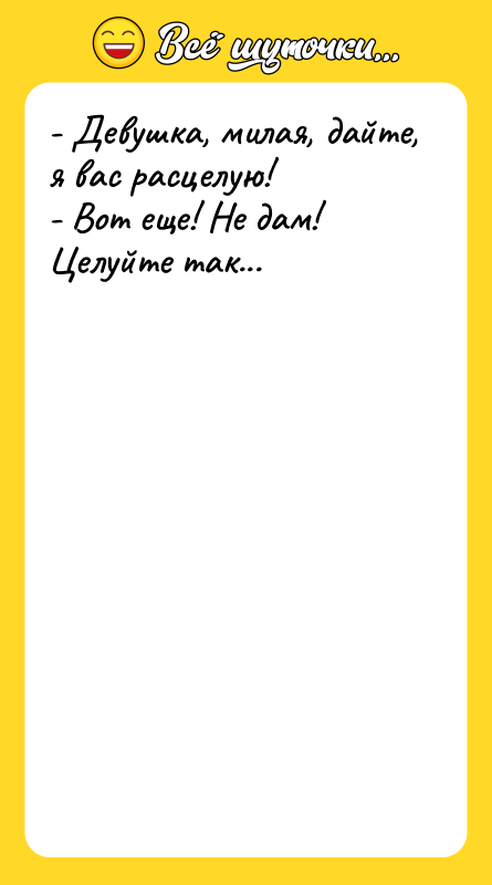 - Девушка, милая, дайте, я вас расцелую! - Вот еще!