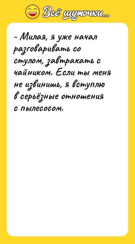 - Милая, я уже начал разговаривать со стулом, завтракать с
