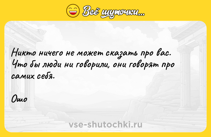 Цитата: Никто ничего не может сказать про вас. Что бы люди ни говорили, они говорят про самих себя.Ошо