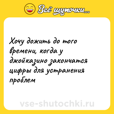 Шутка: Хочу дожить до того времени, когда у джойказино закончатся цифры для устранения проблем