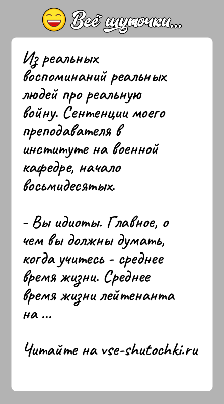 История: Из реальных воспоминаний реальных людей про реальную войну. Сентенции моего преподавателя в институте на военной кафедре, начало восьмидесятых.- Вы идиоты.