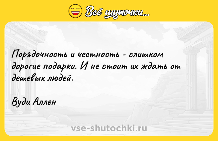 Цитата: Порядочность и честность - слишком дорогие подарки. И не стоит их ждать от дешевых людей. Вуди Аллен
