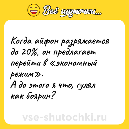Шутка: Когда айфон разряжается до 20%, он предлагает перейти в «экономный режим». <br>А до этого я что, гулял как боярин?