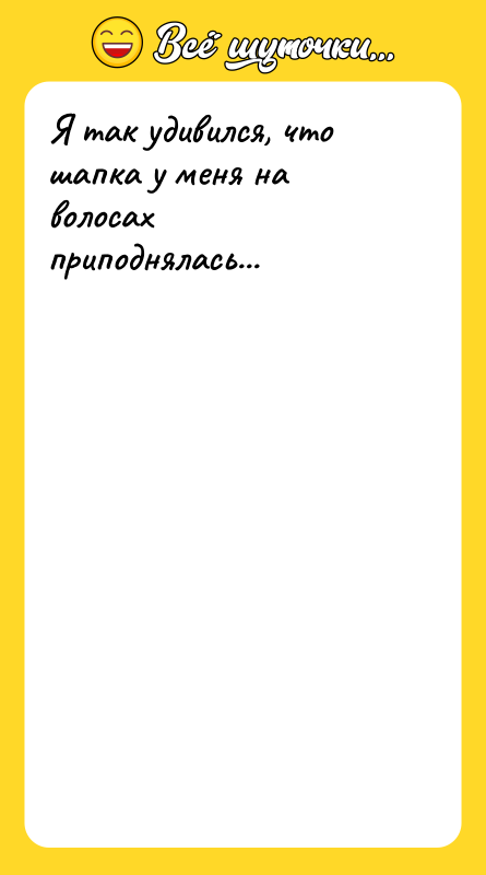 Я так удивился, что шапка у меня на волосах приподнялась...