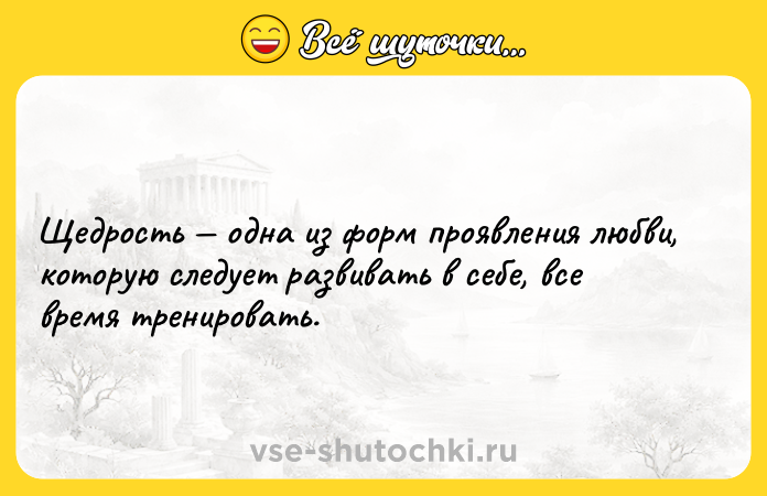 Цитата: Щедрость одна из форм проявления любви, которую следует развивать в себе, все время тренировать.