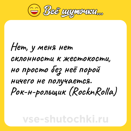 Шутка: Нет, у меня нет склонности к жестокости, но просто без неё порой ничего не получается. <br>Рок-н-рольщик (RocknRolla)