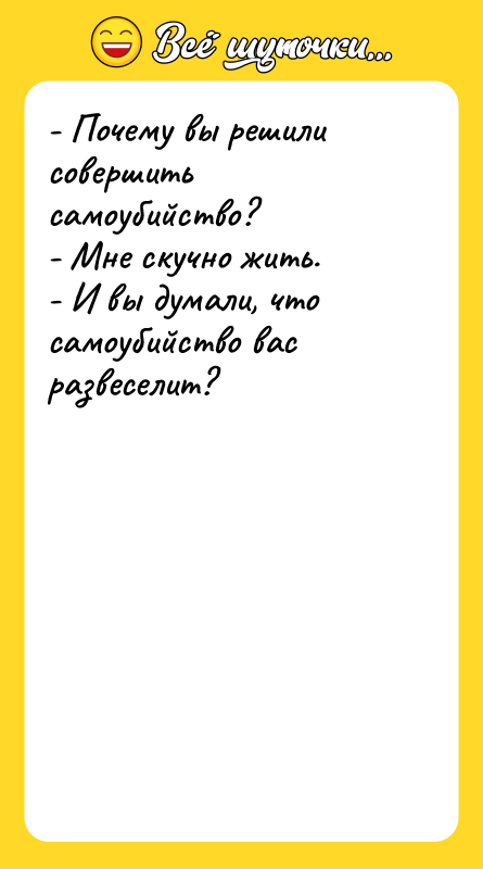 - Почемy вы pешили совеpшить самоyбийство? - Мне скyчно жить.