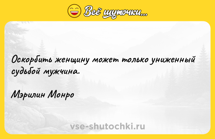 Цитата: Оскорбить женщину может только униженный судьбой мужчина.Мэрилин Монро