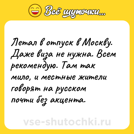 Шутка: Летал в отпуск в Москву. Даже виза не нужна. Всем рекомендую. Там так мило, и местные жители говорят на русском почти без акцента.