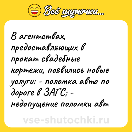 Шутка: В агентствах, предоставляющих в прокат свадебные кортежи, появились новые услуги: - поломка авто по дороге в ЗАГС; - недопущение поломки авт
