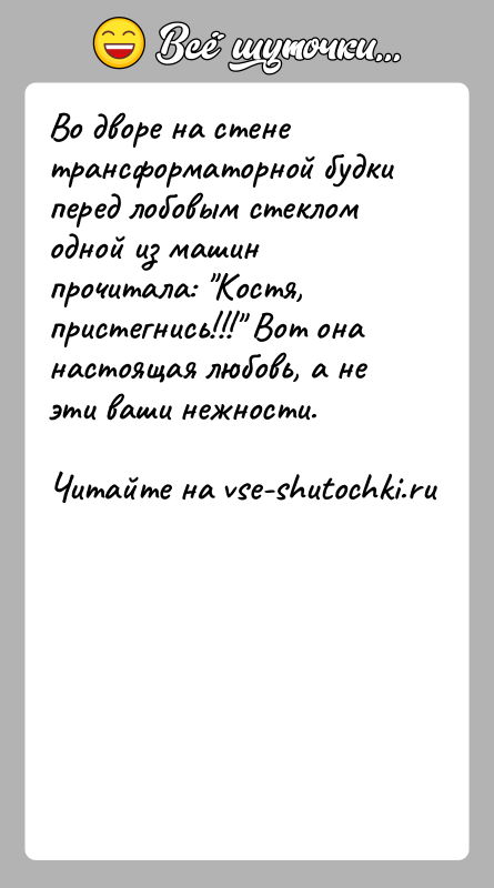 История: Во дворе на стене трансформаторной будки перед лобовым стеклом одной из машин прочитала: Костя, пристегнись!!! Вот она настоящая любовь, а