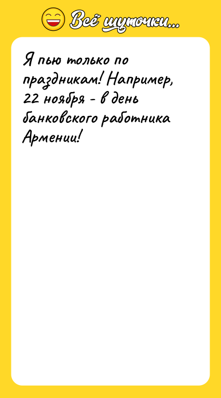 Я пью только по праздникам! Например, 22 ноября - в