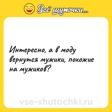 Шутка: Интересно, а в моду вернутся мужики, похожие на мужиков?