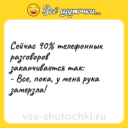 Шутка: Сейчас 90% телефонных разговоров заканчивается так:<br>- Все, пока, у меня рука замерзла!