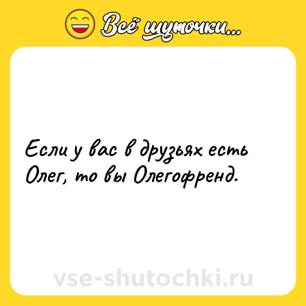 Шутка: Если у вас в друзьях есть Олег, то вы Олегофренд.
