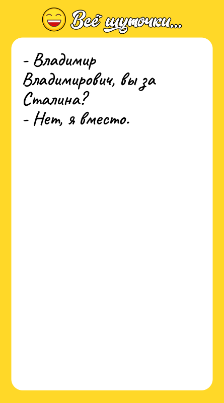 - Владимир Владимирович, вы за Сталина? - Нет, я вместо.