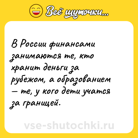 Шутка: В России финансами занимаются те, кто хранит деньги за рубежом, а образованием — те, у кого дети учатся за границей.