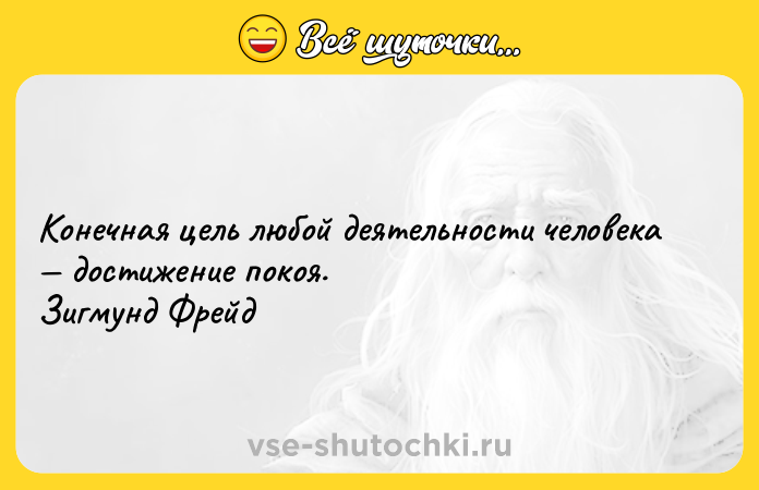 Цитата: Конечная цель любой деятельности человека достижение покоя. Зигмунд Фрейд
