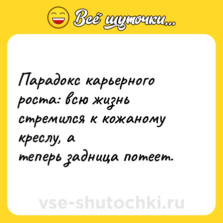 Шутка: Парадокс карьерного роста: всю жизнь стремился к кожаному креслу, а<br>теперь задница потеет.