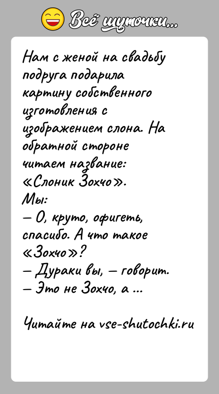 История: Нам с женой на свадьбу подруга подарила картину собственного изготовления с изображением слона. На обратной стороне читаем название: Слоник Зохчо .Мы: