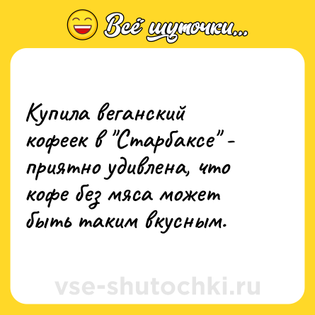 Шутка: Купила веганский кофеек в "Старбаксе" - приятно удивлена, что кофе без мяса может быть таким вкусным.