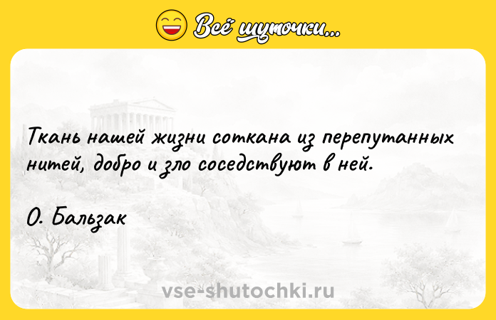 Цитата: Ткань нашей жизни соткана из перепутанных нитей, добро и зло соседствуют в ней.О. Бальзак