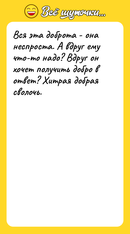 Вся эта доброта - она неспроста. А вдруг ему что-то
