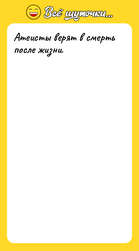 Атеисты верят в смерть после жизни.