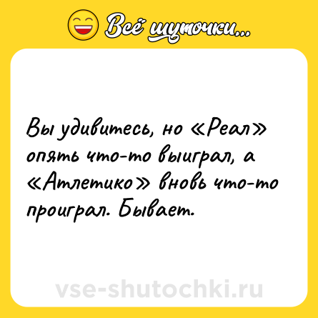 Шутка: Вы удивитесь, но «Реал» опять что-то выиграл, а «Атлетико» вновь что-то проиграл. Бывает.
