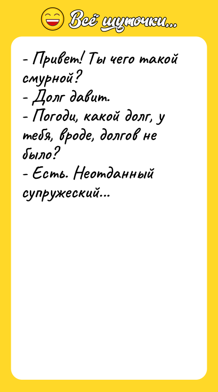 - Привет! Ты чего такой смурной? - Долг давит. -