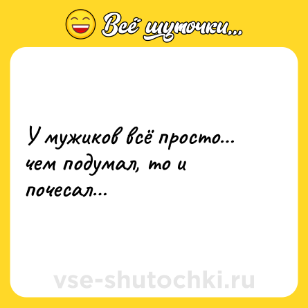 Шутка: У мужиков всё просто… чем подумал, то и почесал…