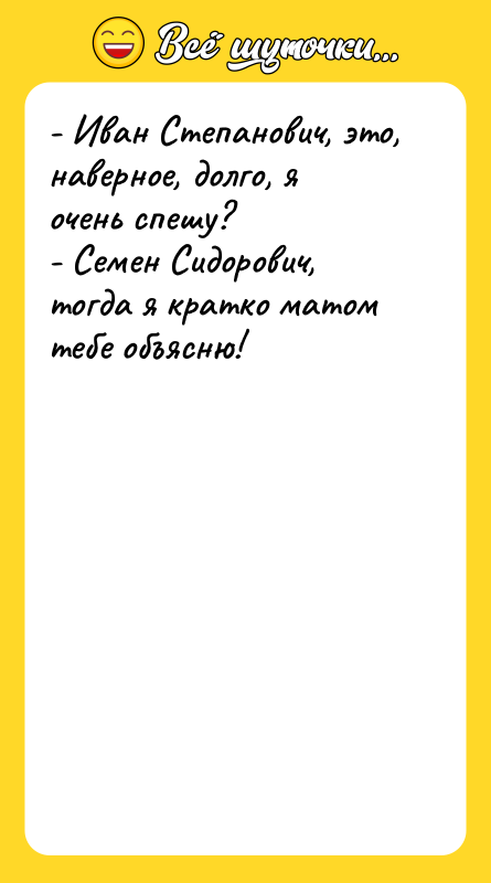 - Иван Степанович, это, наверное, долго, я очень спешу? -