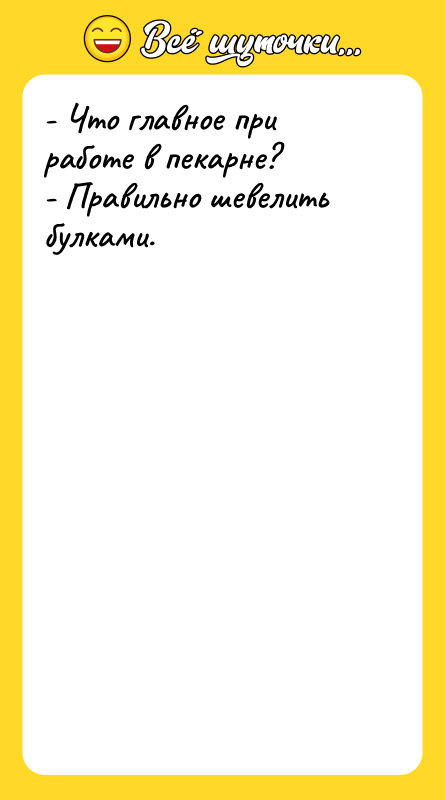 Шутка: - Что главное при работе в пекарне?- Правильно шевелить булками.