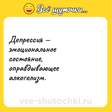 Шутка: Депрессия — эмоциональное состояние, оправдывающее алкоголизм.