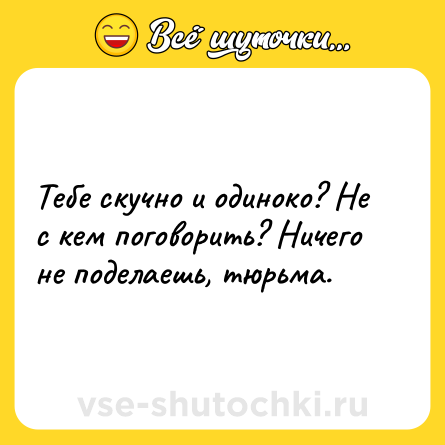 Шутка: Тебе скучно и одиноко? Не с кем поговорить? Ничего не поделаешь, тюрьма.
