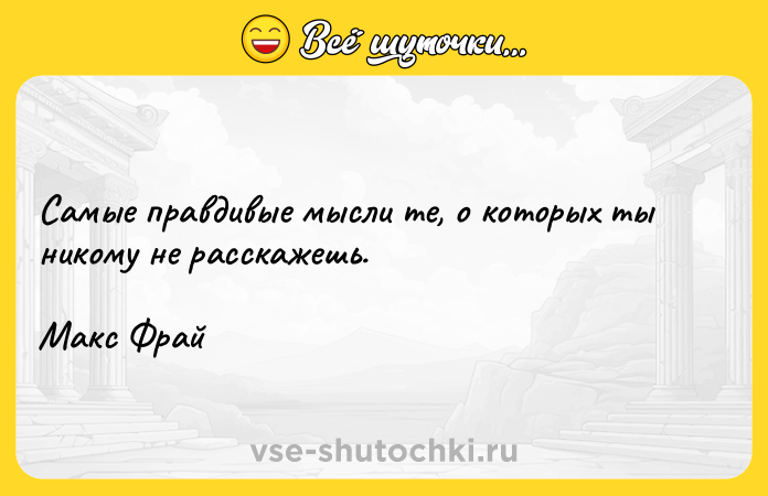 Цитата: Самые правдивые мысли те, о которых ты никому не расскажешь. Макс Фрай
