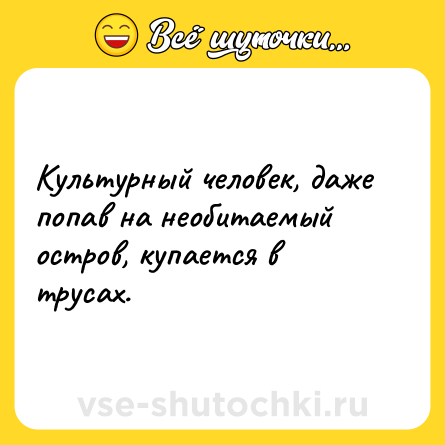 Шутка: Культурный человек, даже попав на необитаемый остров, купается в трусах.