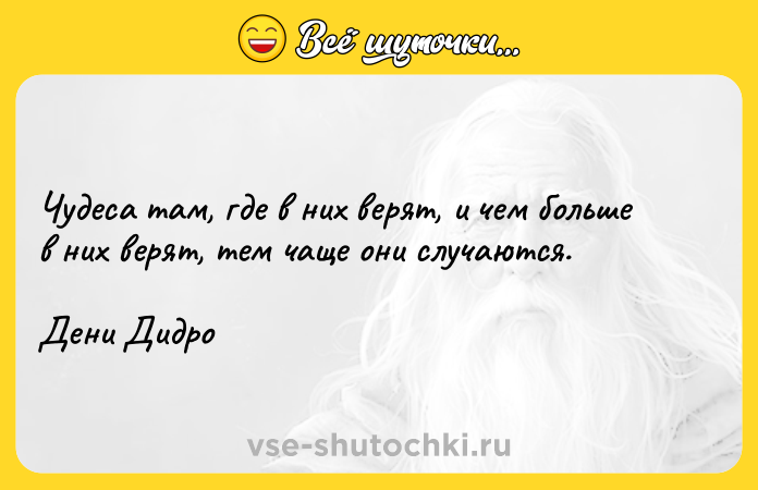 Цитата: Чудеса там, где в них верят, и чем больше в них верят, тем чаще они случаются.Дени Дидро