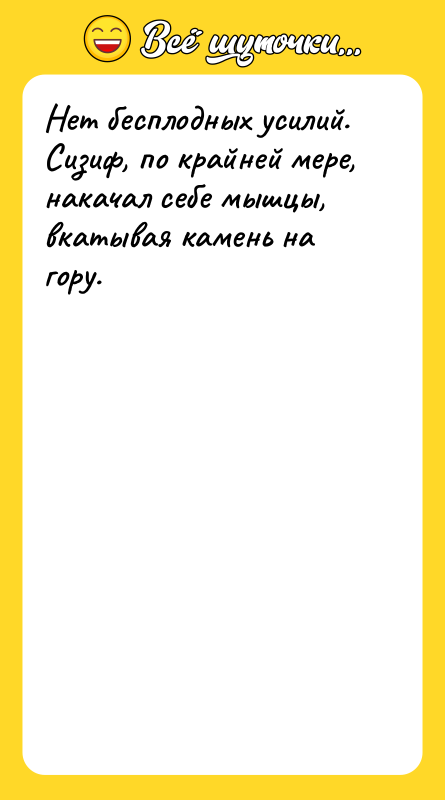 Нет бесплодных усилий. Сизиф, по крайней мере, накачал себе мышцы,