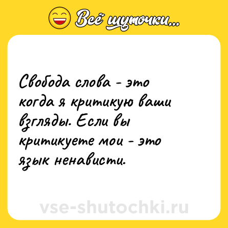 Шутка: Свобода слова - это когда я критикую ваши взгляды. Если вы критикуете мои - это язык ненависти.