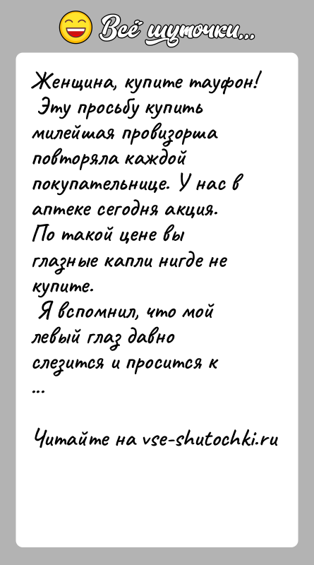 История: Женщина, купите тауфон! Эту просьбу купить милейшая провизорша повторяла каждой покупательнице. У нас в аптеке сегодня акция. По такой цене