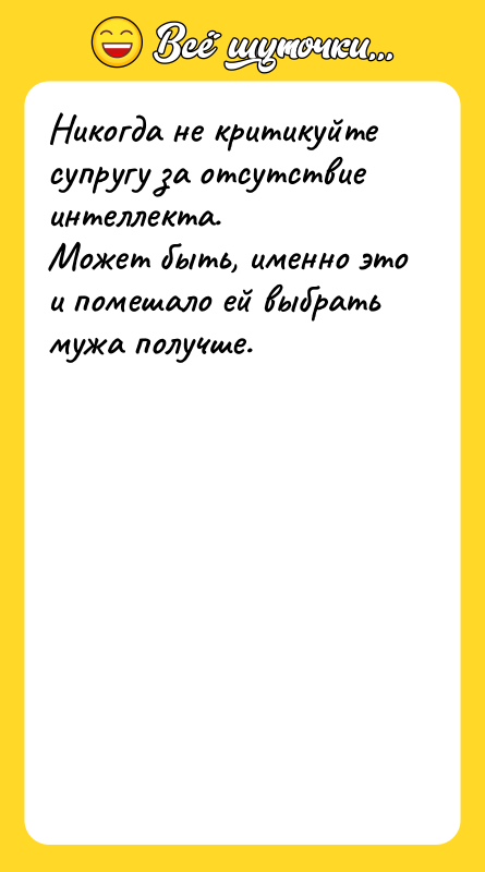Никогда не критикуйте супругу за отсутствие интеллекта. Может быть,