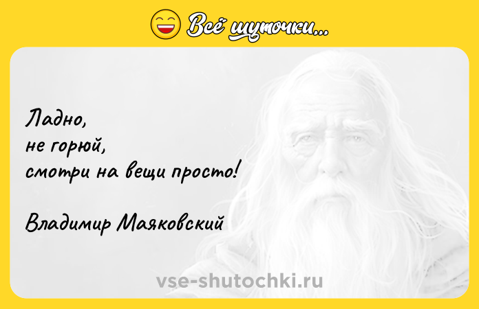 Цитата: Ладно, не горюй, смотри на вещи просто! Владимир Маяковский