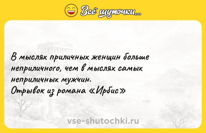 Цитата: В мыслях приличных женщин больше неприличного, чем в мыслях самых неприличных мужчин. Отрывок из романа Ирбис