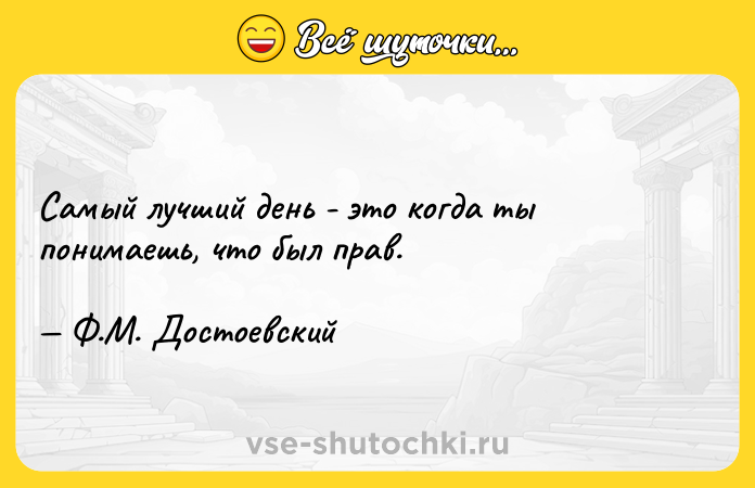 Цитата: Самый лучший день - это когда ты понимаешь, что был прав. Ф.М. Достоевский