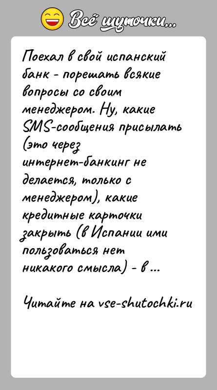 История: Поехал в свой испанский банк - порешать всякие вопросы со своим менеджером. Ну, какие SMS-сообщения присылать (это через интернет-банкинг не