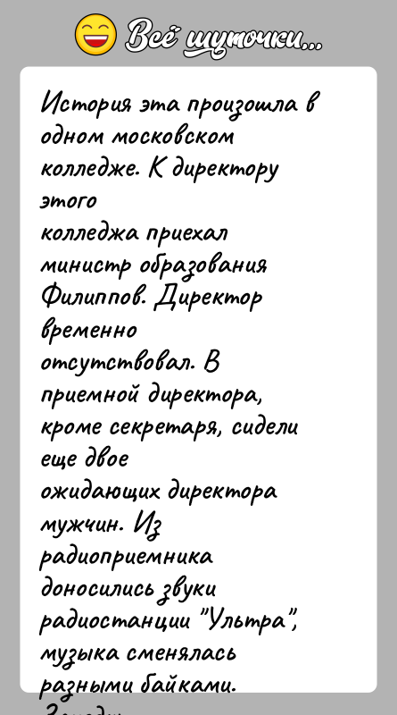 История: История эта произошла в одном московском колледже. К директору этогоколледжа приехал министр образования Филиппов. Директор временноотсутствовал. В приемной директора, кроме