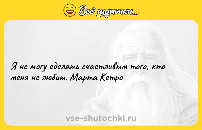 Цитата: Я не могу сделать счастливым того, кто меня не любит. Марта Кетро
