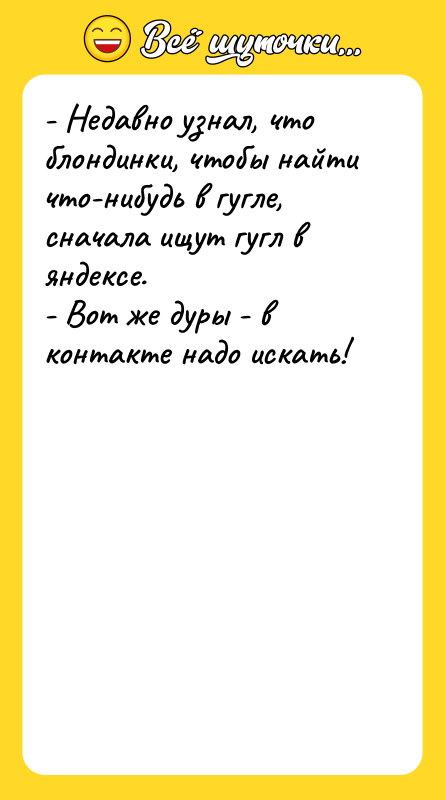 - Недавно узнал, что блондинки, чтобы найти что-нибудь в гугле,