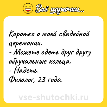 Шутка: Коротко о моей свадебной церемонии.<br>- Можете одеть друг другу обручальные кольца.<br>- Надеть.<br>Филолог, 23 года.
